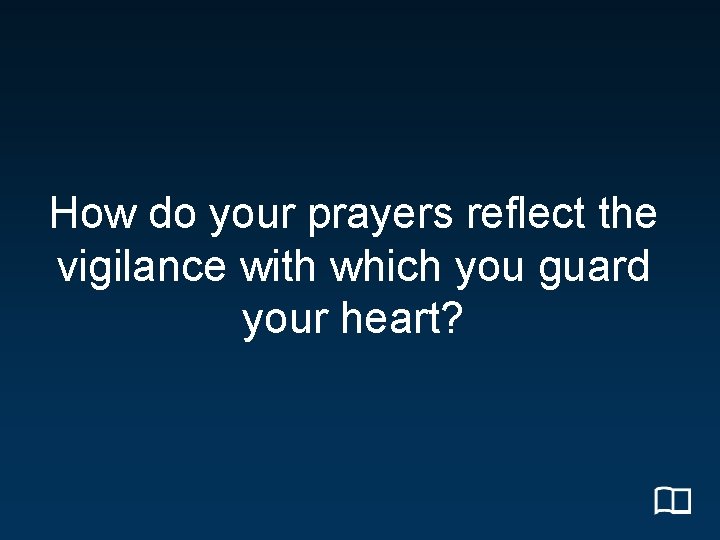 How do your prayers reflect the vigilance with which you guard your heart? 
