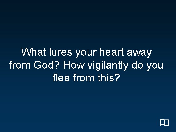 What lures your heart away from God? How vigilantly do you flee from this?