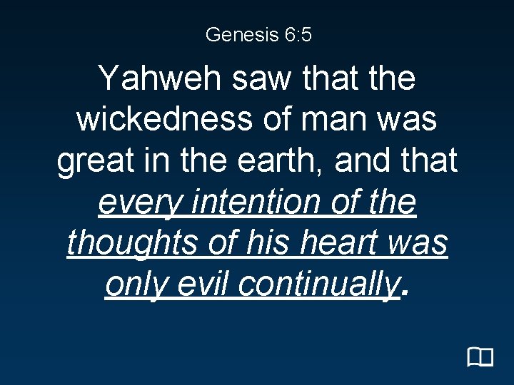 Genesis 6: 5 Yahweh saw that the wickedness of man was great in the