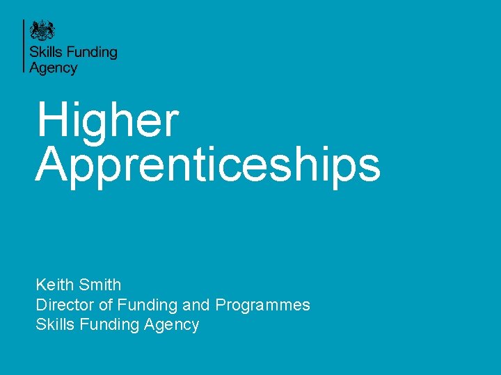 Higher Apprenticeships Keith Smith Director of Funding and Programmes Skills Funding Agency 