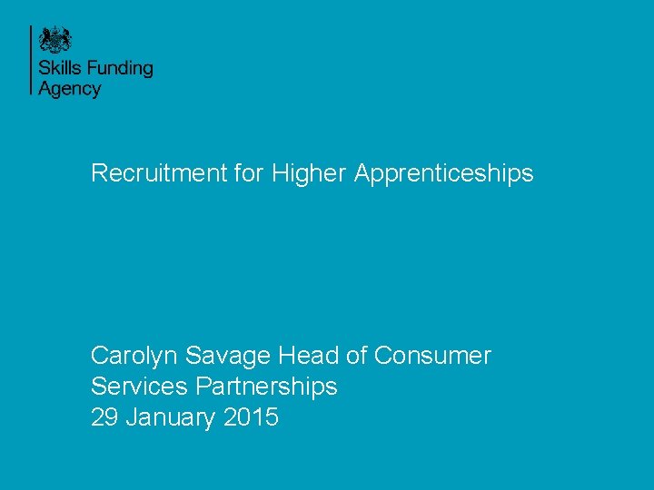 Recruitment for Higher Apprenticeships Carolyn Savage Head of Consumer Services Partnerships 29 January 2015