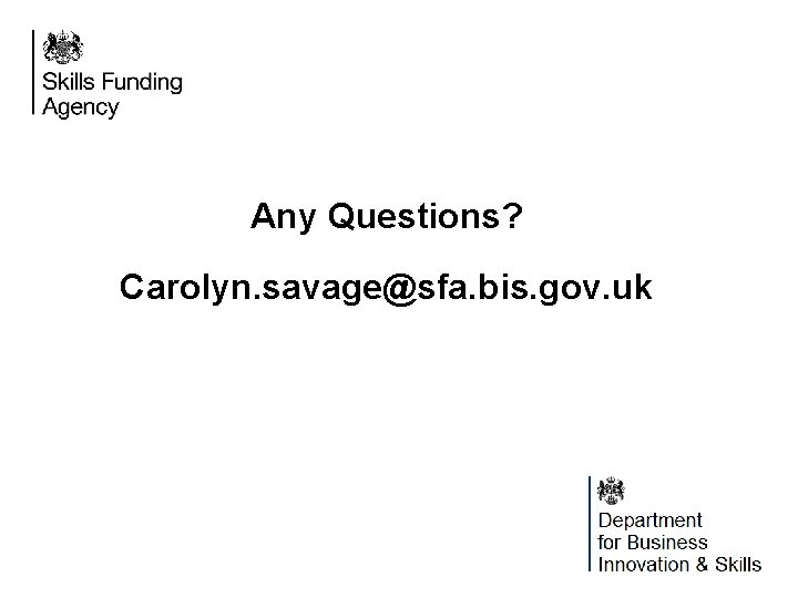 Any Questions? Carolyn. savage@sfa. bis. gov. uk 