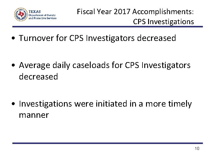 Fiscal Year 2017 Accomplishments: CPS Investigations • Turnover for CPS Investigators decreased • Average