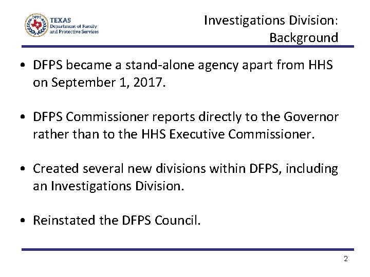Investigations Division: Background • DFPS became a stand-alone agency apart from HHS on September