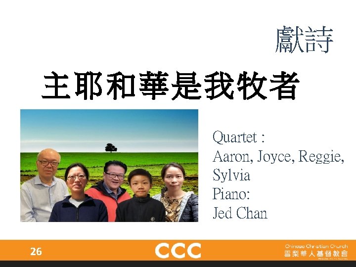 獻詩 主耶和華是我牧者 Quartet : Aaron, Joyce, Reggie, Sylvia Piano: Jed Chan 26 