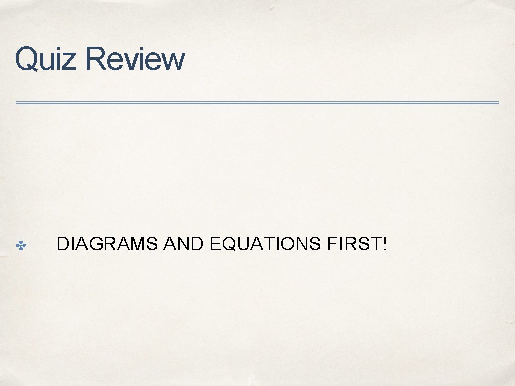 Quiz Review ✤ DIAGRAMS AND EQUATIONS FIRST! 