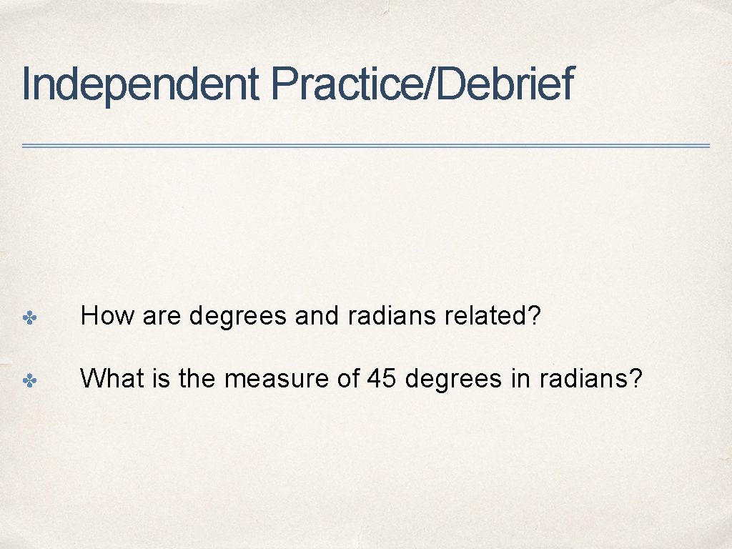Independent Practice/Debrief ✤ How are degrees and radians related? ✤ What is the measure