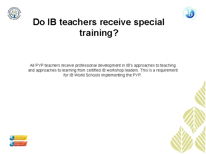 Do IB teachers receive special training? All PYP teachers receive professional development in IB’s