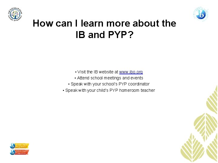 How can I learn more about the IB and PYP? • Visit the IB