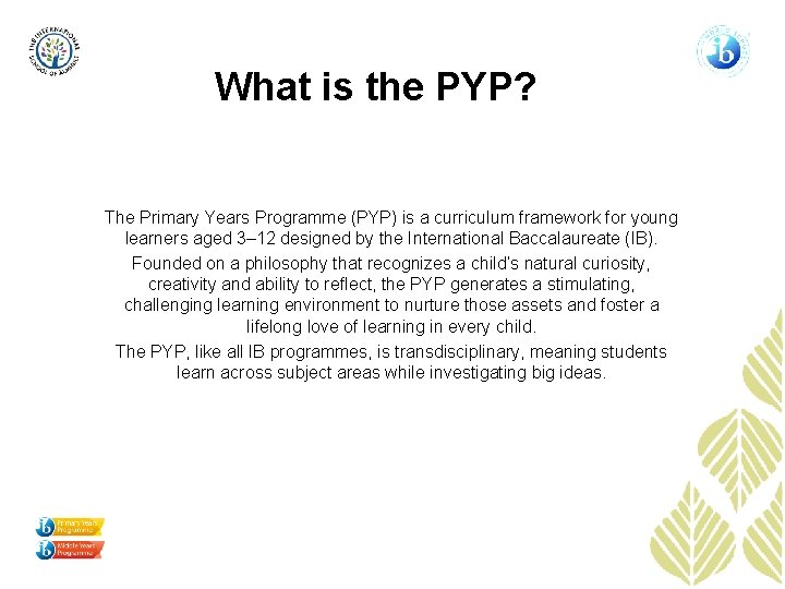 What is the PYP? The Primary Years Programme (PYP) is a curriculum framework for