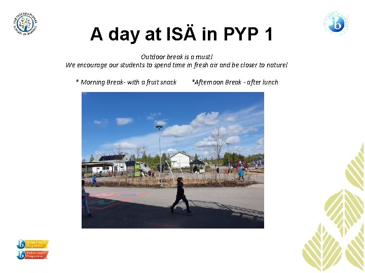 A day at ISÄ in PYP 1 Outdoor break is a must! We encourage