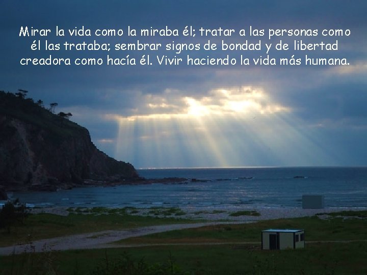 Mirar la vida como la miraba él; tratar a las personas como él las