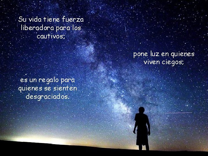 Su vida tiene fuerza liberadora para los cautivos; pone luz en quienes viven ciegos;