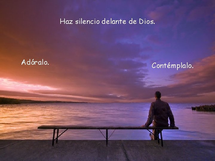 Haz silencio delante de Dios. Adóralo. Contémplalo. 