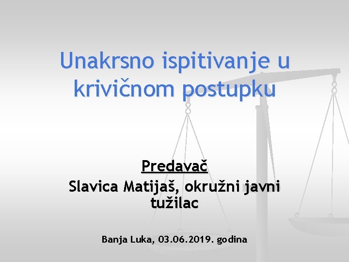 Unakrsno ispitivanje u krivičnom postupku Predavač Slavica Matijaš, okružni javni tužilac Banja Luka, 03.