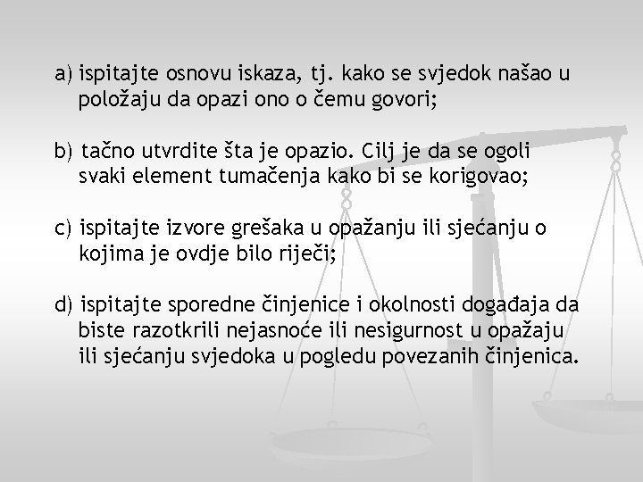 a) ispitajte osnovu iskaza, tj. kako se svjedok našao u položaju da opazi ono