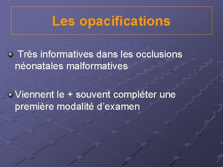 Les opacifications Très informatives dans les occlusions néonatales malformatives Viennent le + souvent compléter