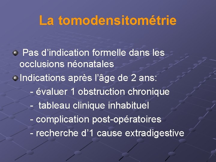 La tomodensitométrie Pas d’indication formelle dans les occlusions néonatales Indications après l’âge de 2