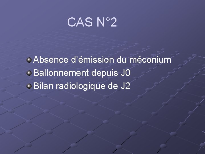 CAS N° 2 Absence d’émission du méconium Ballonnement depuis J 0 Bilan radiologique de