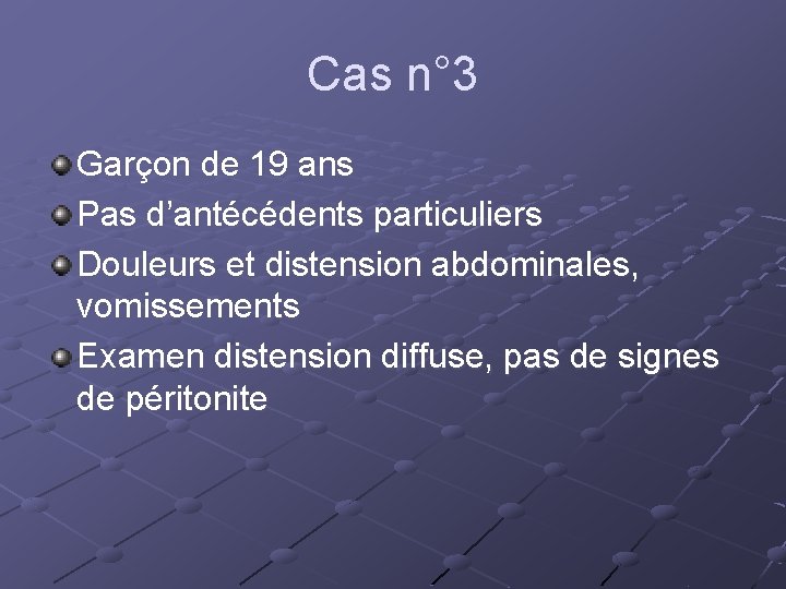 Cas n° 3 Garçon de 19 ans Pas d’antécédents particuliers Douleurs et distension abdominales,