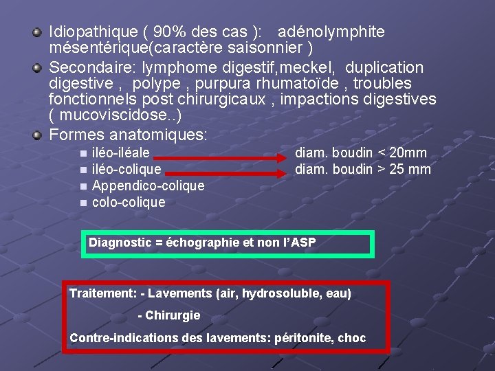Idiopathique ( 90% des cas ): adénolymphite mésentérique(caractère saisonnier ) Secondaire: lymphome digestif, meckel,