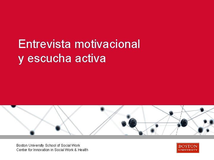 Entrevista motivacional y escucha activa Boston University School of Social Work Center for Innovation