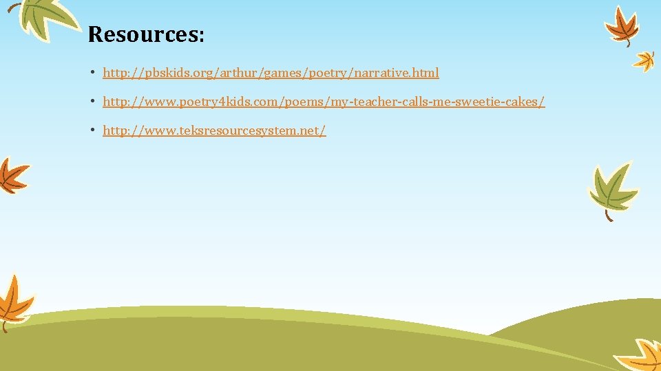 Resources: • http: //pbskids. org/arthur/games/poetry/narrative. html • http: //www. poetry 4 kids. com/poems/my-teacher-calls-me-sweetie-cakes/ •