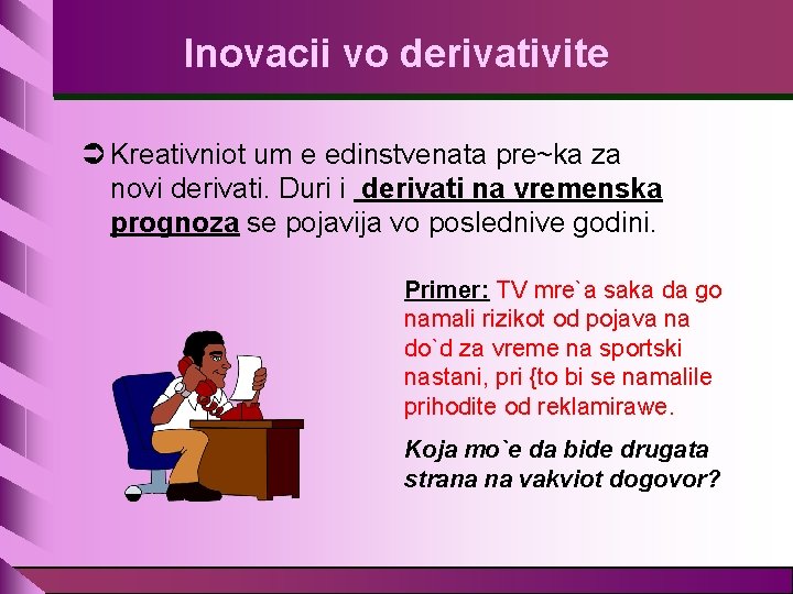 Inovacii vo derivativite Ü Kreativniot um e edinstvenata pre~ka za novi derivati. Duri i