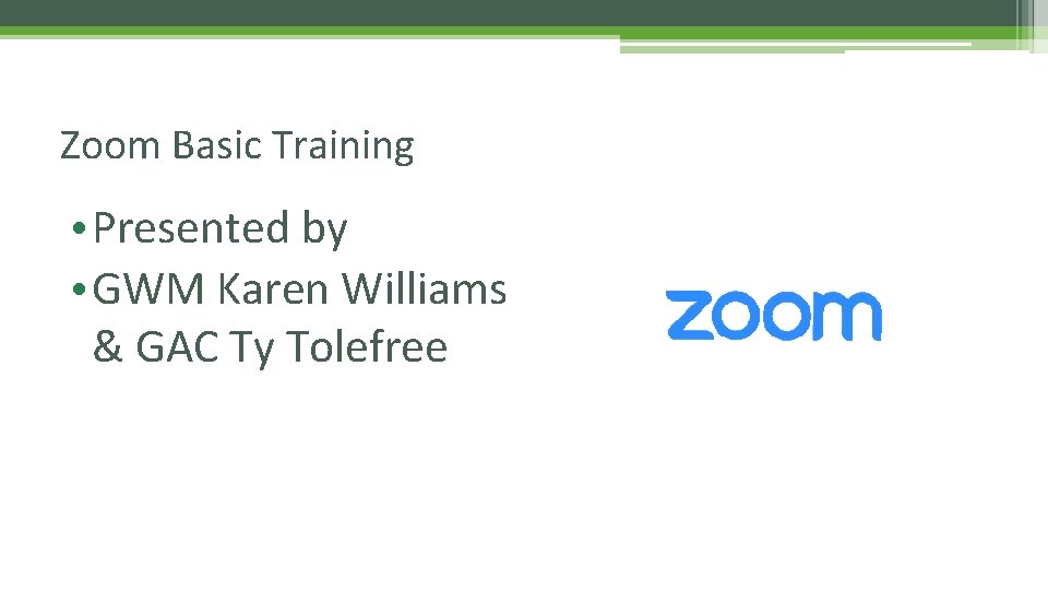 Zoom Basic Training • Presented by • GWM Karen Williams & GAC Ty Tolefree