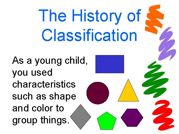 The History of Classification As a young child, you used characteristics such as shape