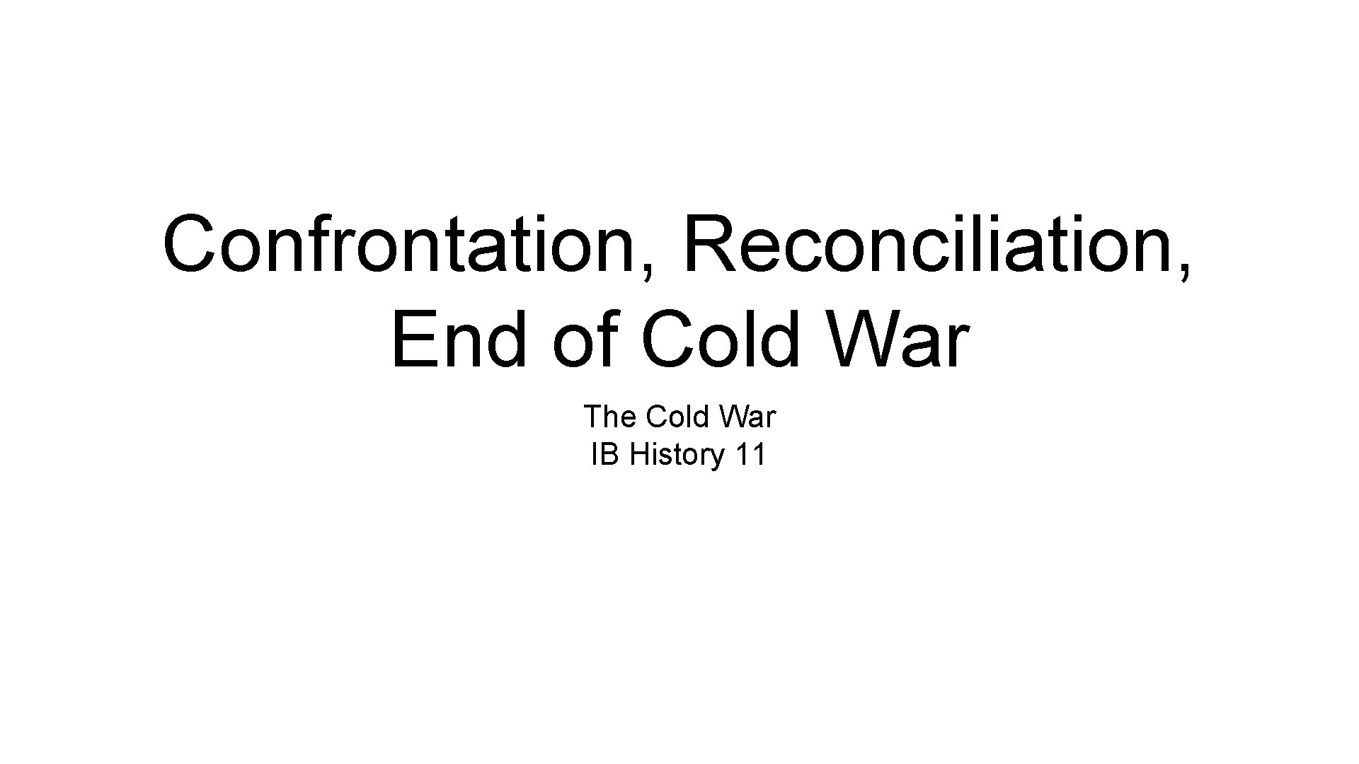 Confrontation, Reconciliation, End of Cold War The Cold War IB History 11 