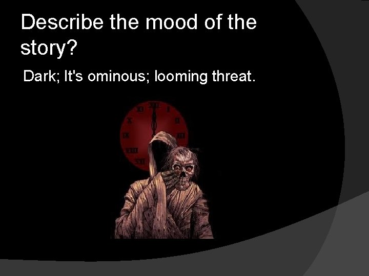 Describe the mood of the story? Dark; It's ominous; looming threat. 