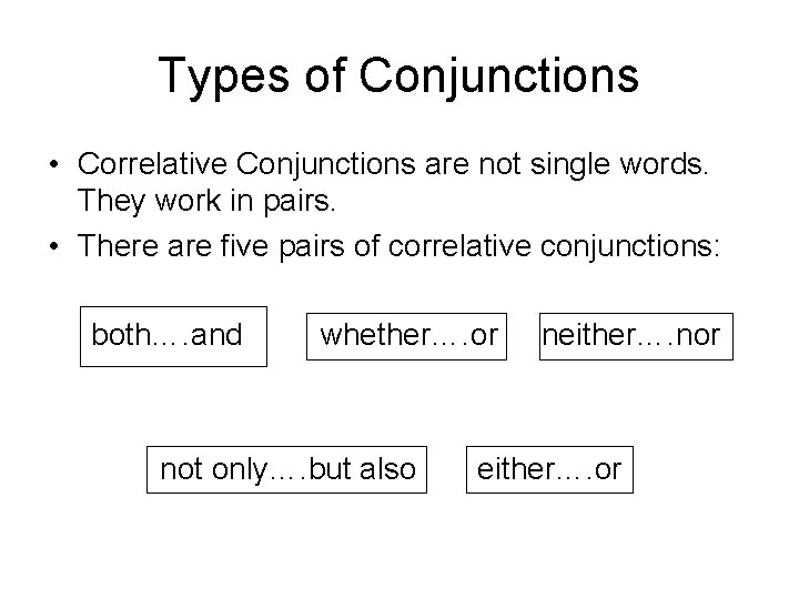Types of Conjunctions • Correlative Conjunctions are not single words. They work in pairs.