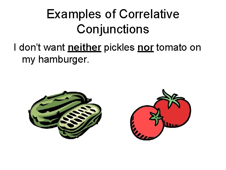 Examples of Correlative Conjunctions I don’t want neither pickles nor tomato on my hamburger.