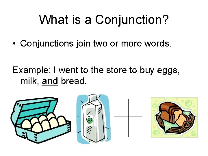 What is a Conjunction? • Conjunctions join two or more words. Example: I went