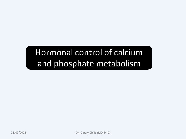 Hormonal control of calcium and phosphate metabolism 18/01/2022 Dr. Omary Chillo (MD, Ph. D)
