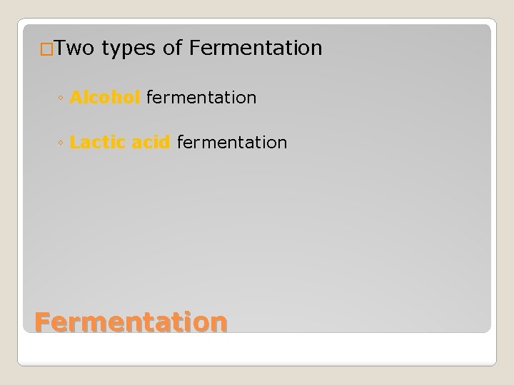 �Two types of Fermentation ◦ Alcohol fermentation ◦ Lactic acid fermentation Fermentation 