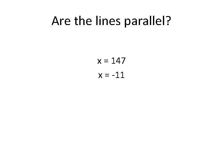 Are the lines parallel? x = 147 x = -11 