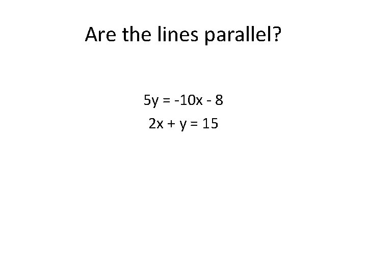 Are the lines parallel? 5 y = -10 x - 8 2 x +