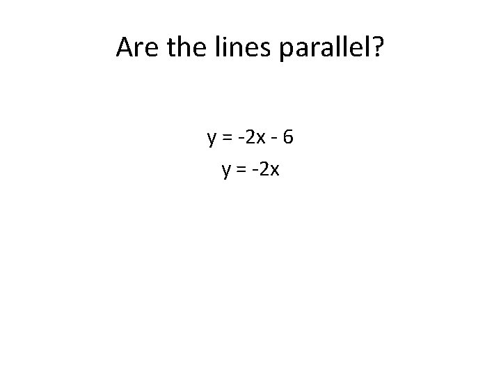 Are the lines parallel? y = -2 x - 6 y = -2 x