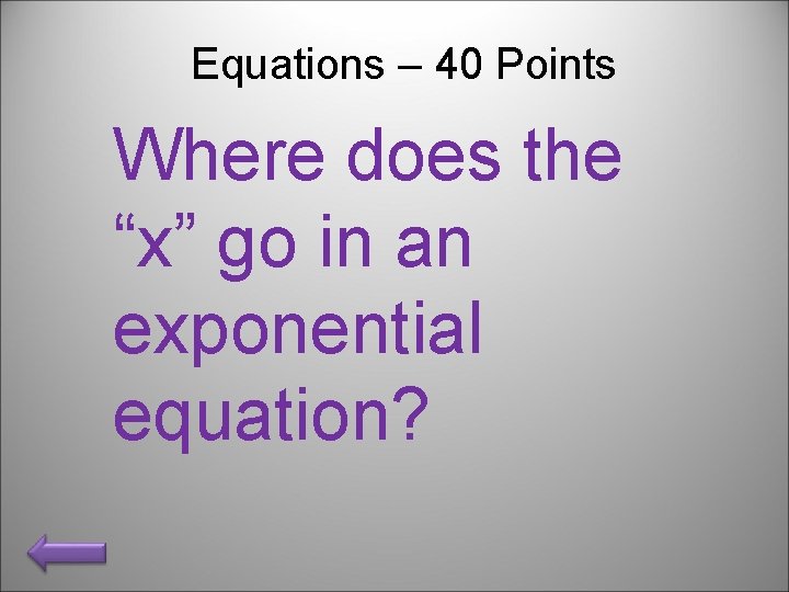 Equations – 40 Points Where does the “x” go in an exponential equation? 