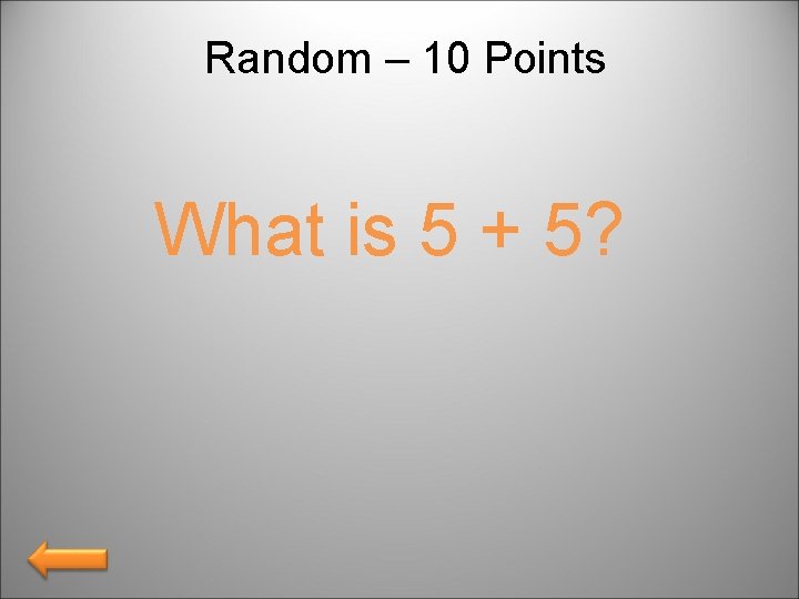 Random – 10 Points What is 5 + 5? 