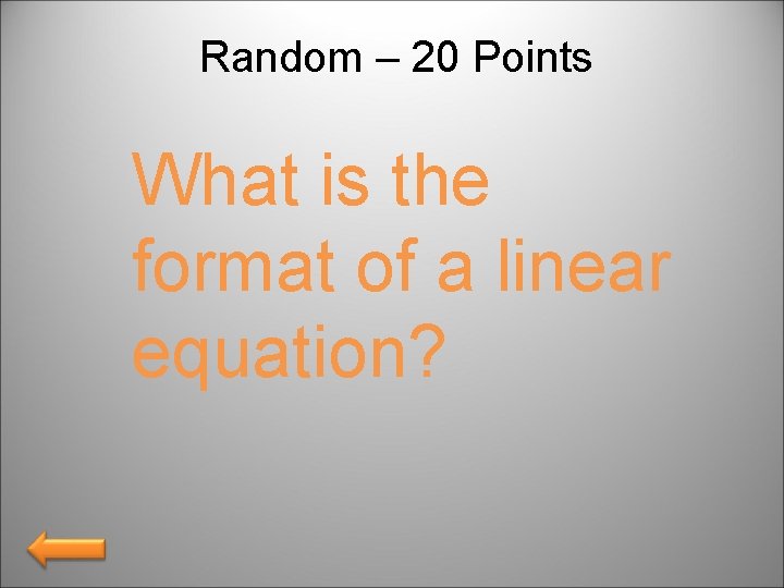 Random – 20 Points What is the format of a linear equation? 