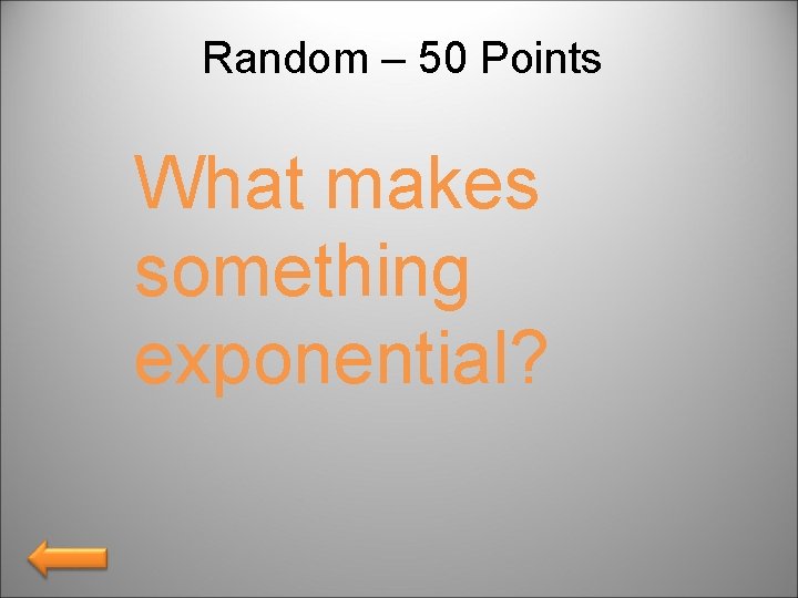 Random – 50 Points What makes something exponential? 