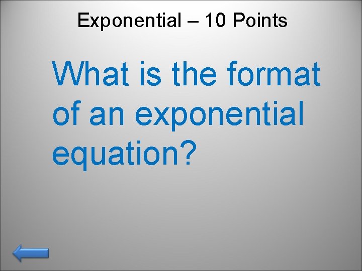 Exponential – 10 Points What is the format of an exponential equation? 