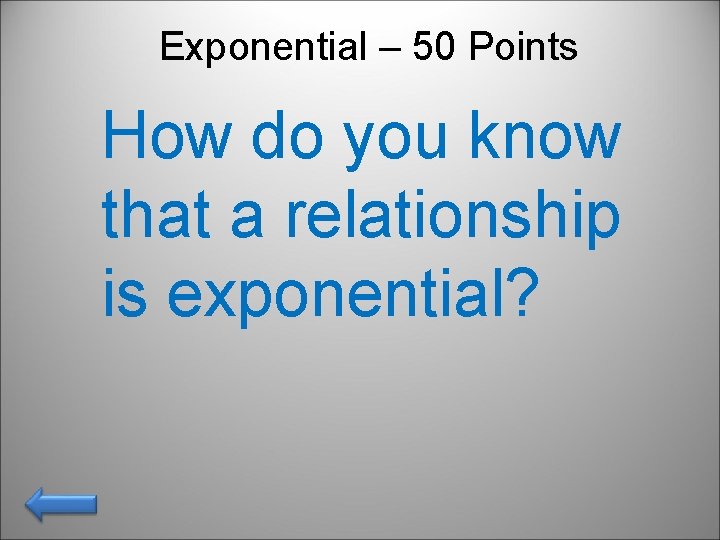 Exponential – 50 Points How do you know that a relationship is exponential? 