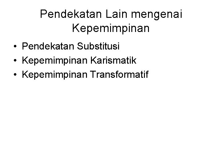 Pendekatan Lain mengenai Kepemimpinan • Pendekatan Substitusi • Kepemimpinan Karismatik • Kepemimpinan Transformatif 