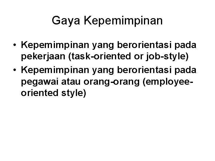 Gaya Kepemimpinan • Kepemimpinan yang berorientasi pada pekerjaan (task-oriented or job-style) • Kepemimpinan yang