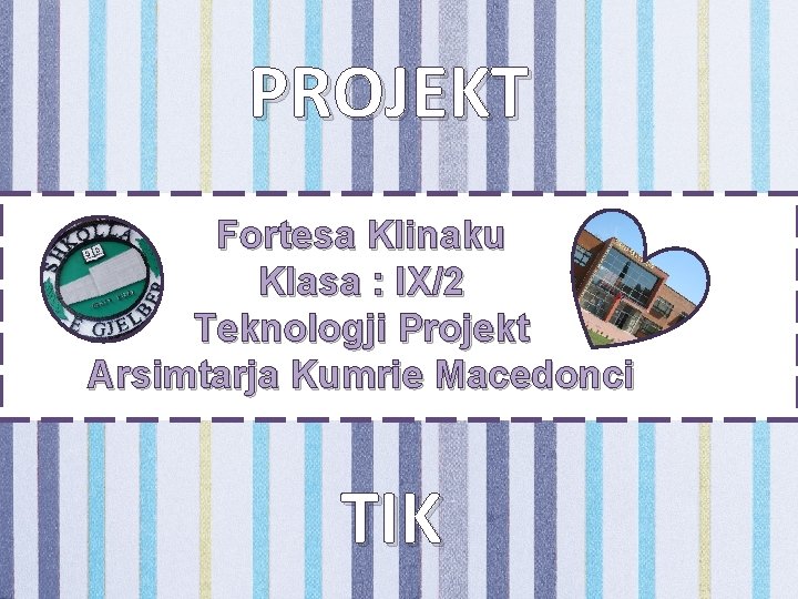 PROJEKT Fortesa Klinaku Klasa : IX/2 Teknologji Projekt Arsimtarja Kumrie Macedonci TIK 