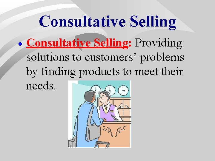 Consultative Selling · Consultative Selling: Providing solutions to customers’ problems by finding products to Consultative Selling · Consultative Selling: Providing solutions to customers’ problems by finding products to